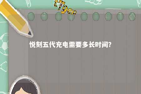悦刻五代充电需要多长时间
？ 